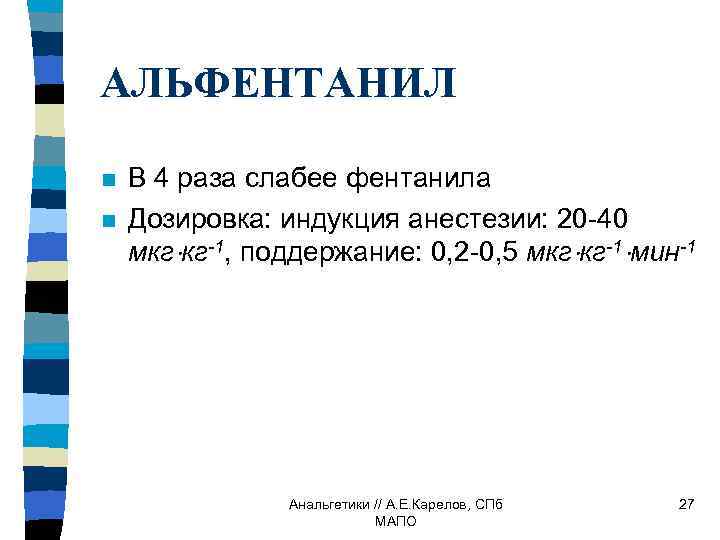 АЛЬФЕНТАНИЛ n n В 4 раза слабее фентанила Дозировка: индукция анестезии: 20 -40 мкг