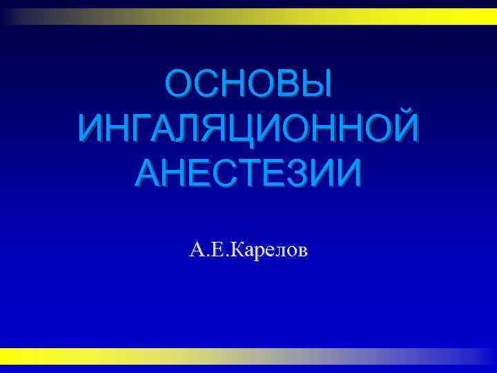 ОСНОВЫ ИНГАЛЯЦИОННОЙ АНЕСТЕЗИИ А. Е. Карелов 