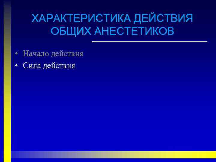 ХАРАКТЕРИСТИКА ДЕЙСТВИЯ ОБЩИХ АНЕСТЕТИКОВ • Начало действия • Сила действия 