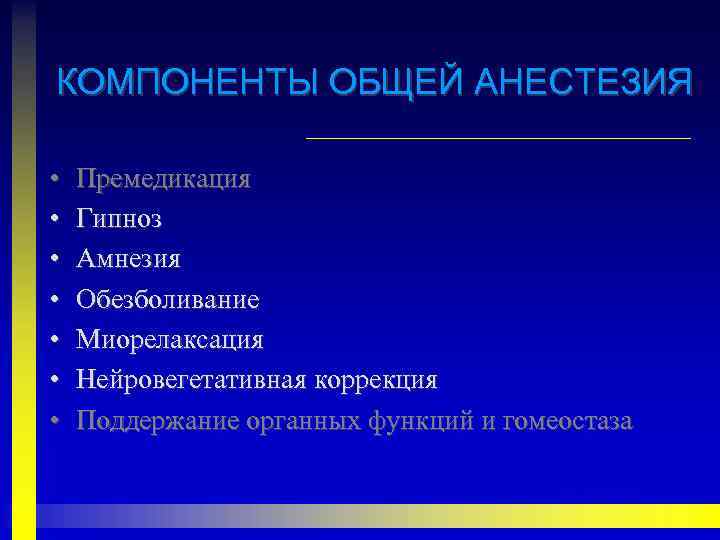 КОМПОНЕНТЫ ОБЩЕЙ АНЕСТЕЗИЯ • • Премедикация Гипноз Амнезия Обезболивание Миорелаксация Нейровегетативная коррекция Поддержание органных