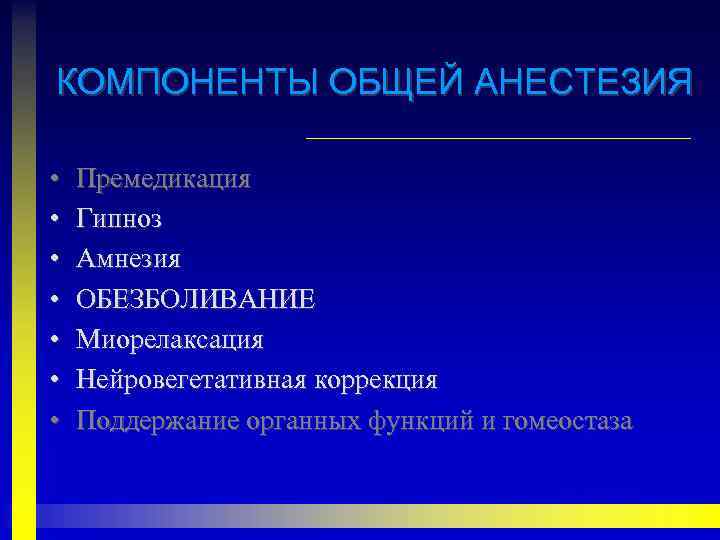 КОМПОНЕНТЫ ОБЩЕЙ АНЕСТЕЗИЯ • • Премедикация Гипноз Амнезия ОБЕЗБОЛИВАНИЕ Миорелаксация Нейровегетативная коррекция Поддержание органных