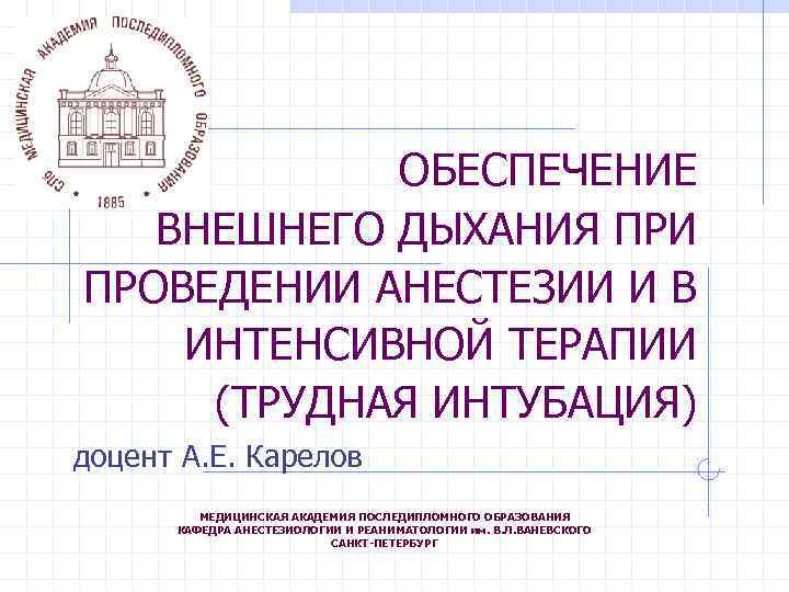 ОБЕСПЕЧЕНИЕ ВНЕШНЕГО ДЫХАНИЯ ПРИ ПРОВЕДЕНИИ АНЕСТЕЗИИ И В ИНТЕНСИВНОЙ ТЕРАПИИ (ТРУДНАЯ ИНТУБАЦИЯ) доцент А.