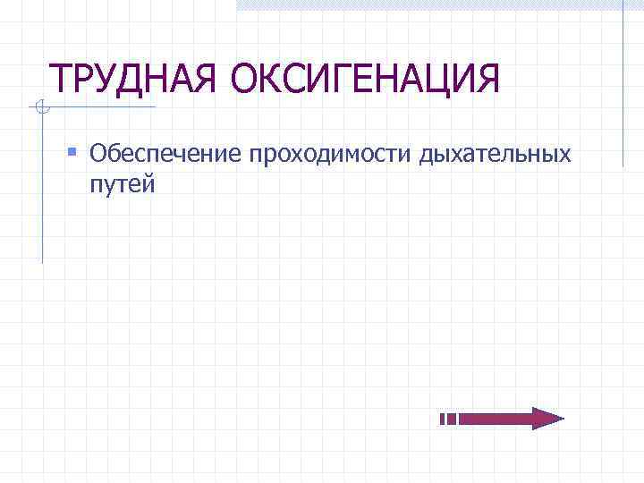 ТРУДНАЯ ОКСИГЕНАЦИЯ § Обеспечение проходимости дыхательных путей 