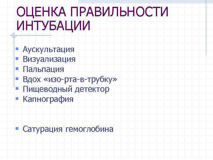 ОЦЕНКА ПРАВИЛЬНОСТИ ИНТУБАЦИИ § § § Аускультация Визуализация Пальпация Вдох «изо-рта-в-трубку» Пищеводный детектор Капнография