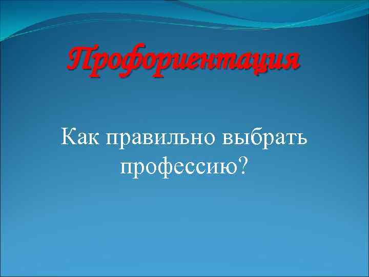 Профориентация Как правильно выбрать профессию? 