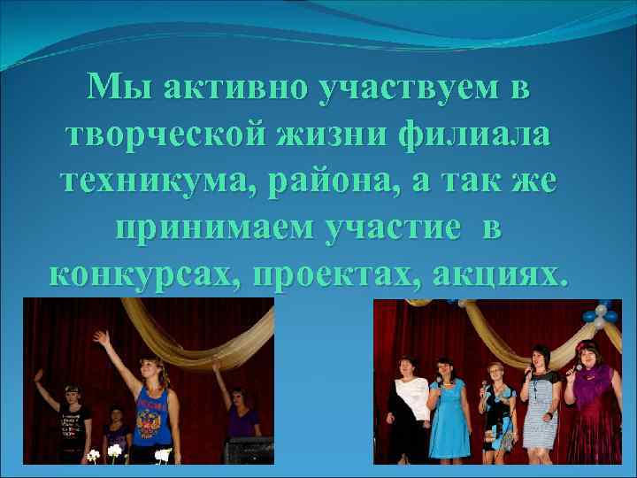 Мы активно участвуем в творческой жизни филиала техникума, района, а так же принимаем участие