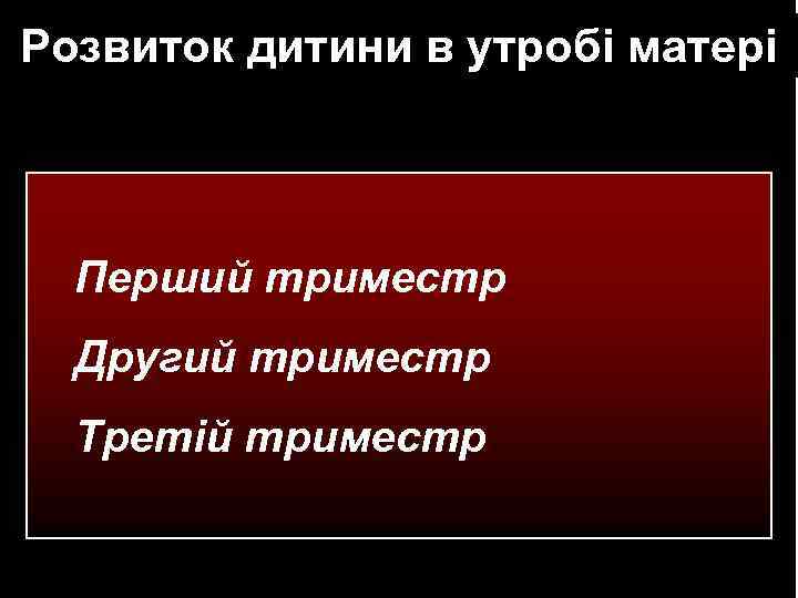 Розвиток дитини в утробі матері Перший триместр Другий триместр Третій триместр 