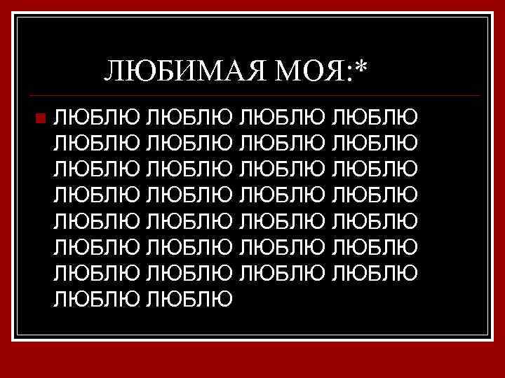 ЛЮБИМАЯ МОЯ: * n ЛЮБЛЮ ЛЮБЛЮ ЛЮБЛЮ ЛЮБЛЮ ЛЮБЛЮ ЛЮБЛЮ ЛЮБЛЮ ЛЮБЛЮ 