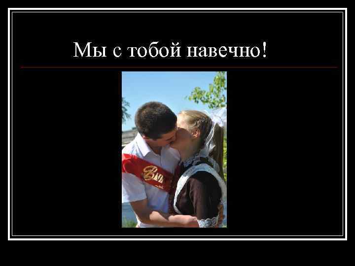 Мы с тобой навечно! 
