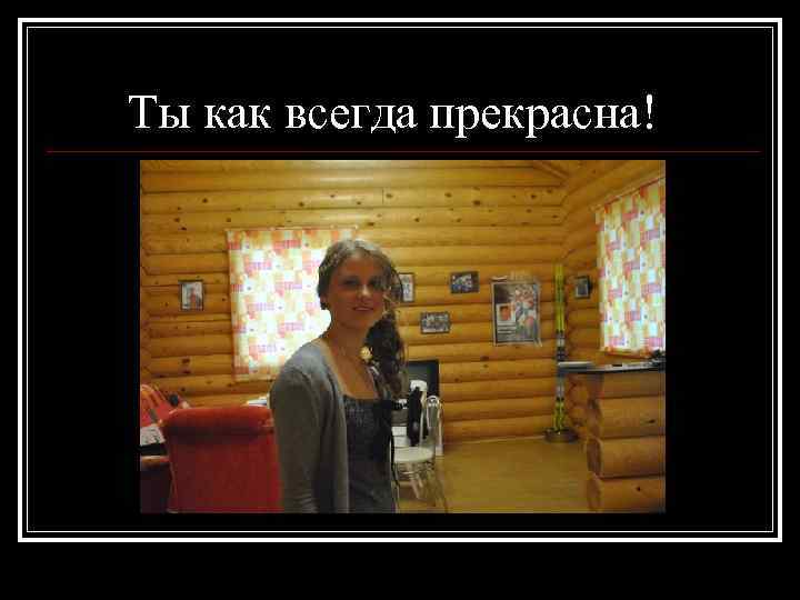 Ты как всегда прекрасна! 