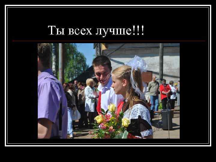 Ты всех лучше!!! 