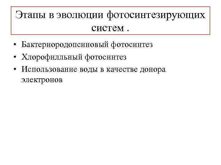 Этапы в эволюции фотосинтезирующих систем. • Бактериородопсиновый фотосинтез • Хлорофилльный фотосинтез • Использование воды