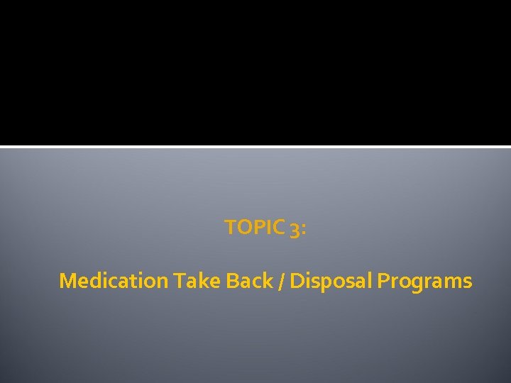 TOPIC 3: Medication Take Back / Disposal Programs 