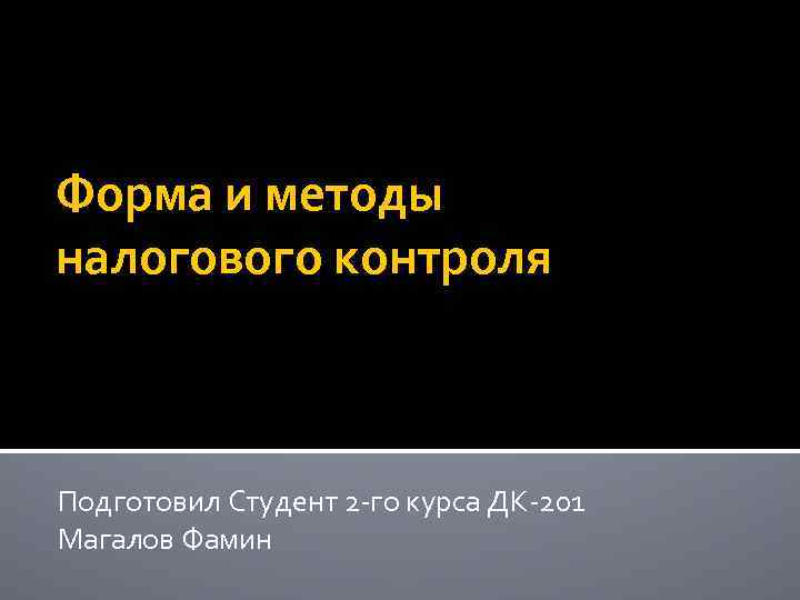 Форма и методы налогового контроля Подготовил Студент 2 -го курса ДК-201 Магалов Фамин 