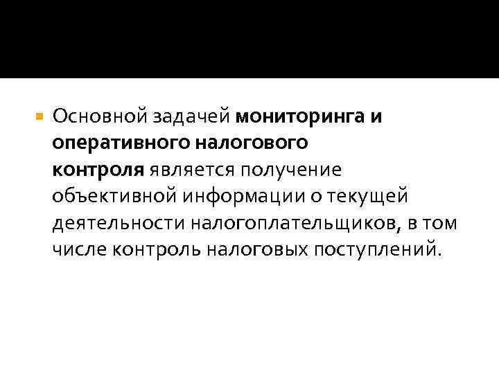  Основной задачей мониторинга и оперативного налогового контроля является получение объективной информации о текущей