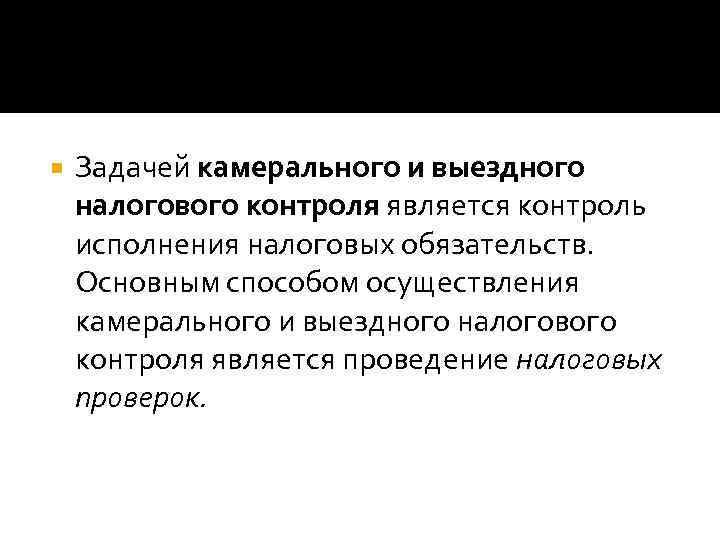 Задачей камерального и выездного налогового контроля является контроль исполнения налоговых обязательств. Основным способом
