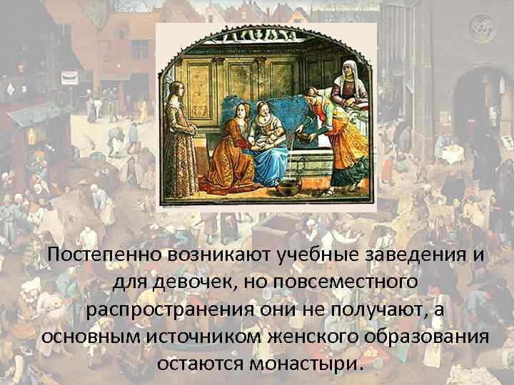 Постепенно возникают учебные заведения и для девочек, но повсеместного распространения они не получают, а