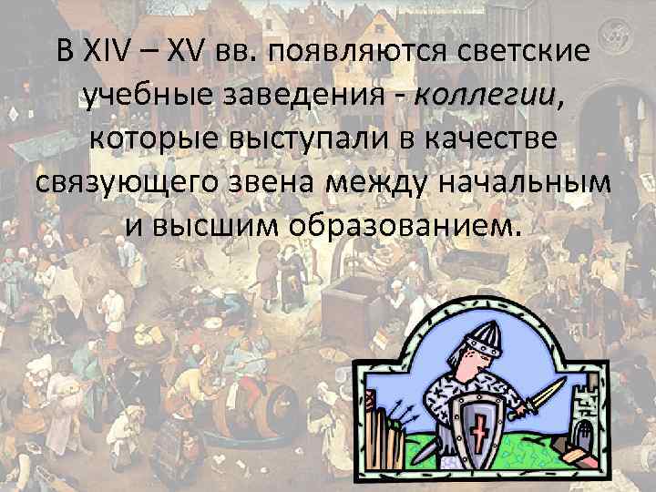 В XIV – XV вв. появляются светские учебные заведения - коллегии, коллегии которые выступали