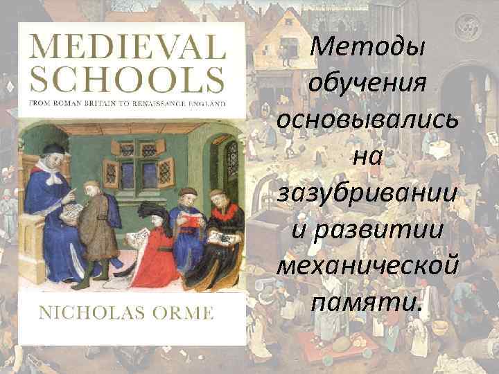 Методы обучения основывались на зазубривании и развитии механической памяти. 