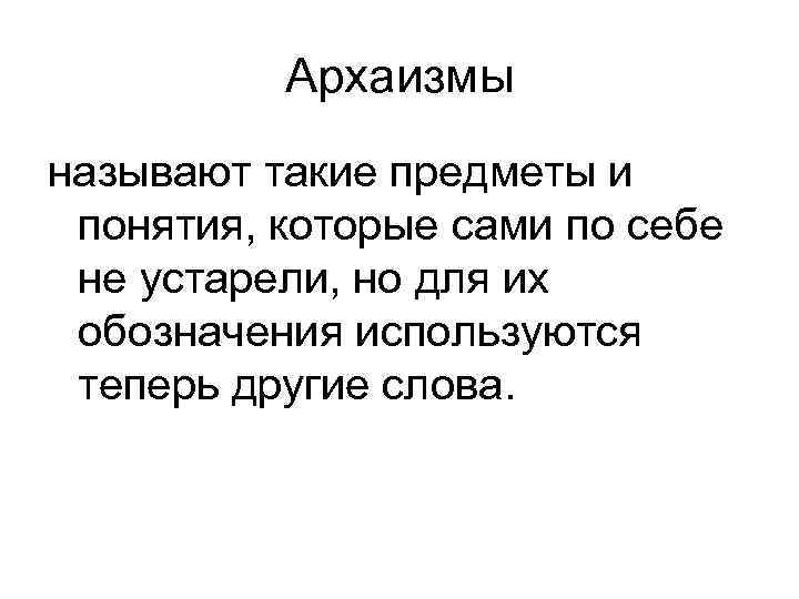 Архаизмы называют такие предметы и понятия, которые сами по себе не устарели, но для