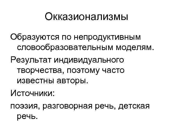 Окказионализмы Образуются по непродуктивным словообразовательным моделям. Результат индивидуального творчества, поэтому часто известны авторы. Источники: