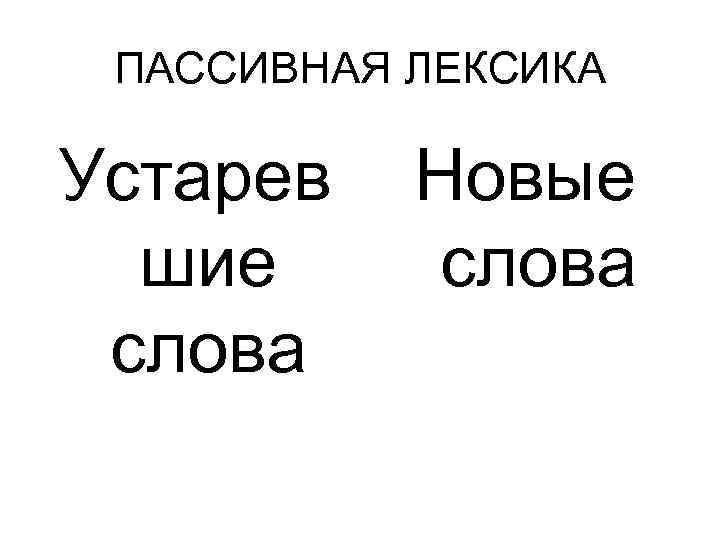 ПАССИВНАЯ ЛЕКСИКА Устарев шие слова Новые слова 