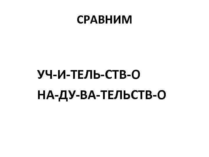 СРАВНИМ УЧ-И-ТЕЛЬ-СТВ-О НА-ДУ-ВА-ТЕЛЬСТВ-О 