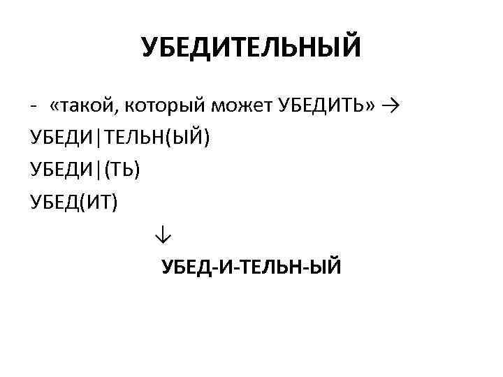 УБЕДИТЕЛЬНЫЙ - «такой, который может УБЕДИТЬ» → УБЕДИ|ТЕЛЬН(ЫЙ) УБЕДИ|(ТЬ) УБЕД(ИТ) ↓ УБЕД-И-ТЕЛЬН-ЫЙ 