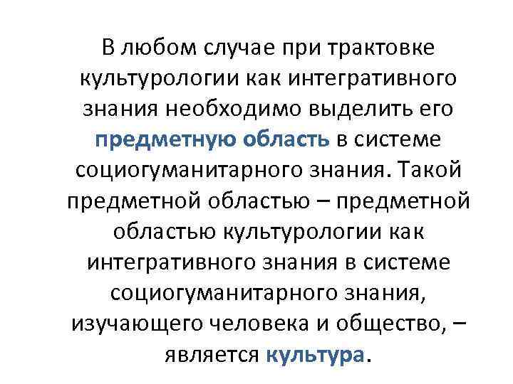 В любом случае при трактовке культурологии как интегративного знания необходимо выделить его предметную область