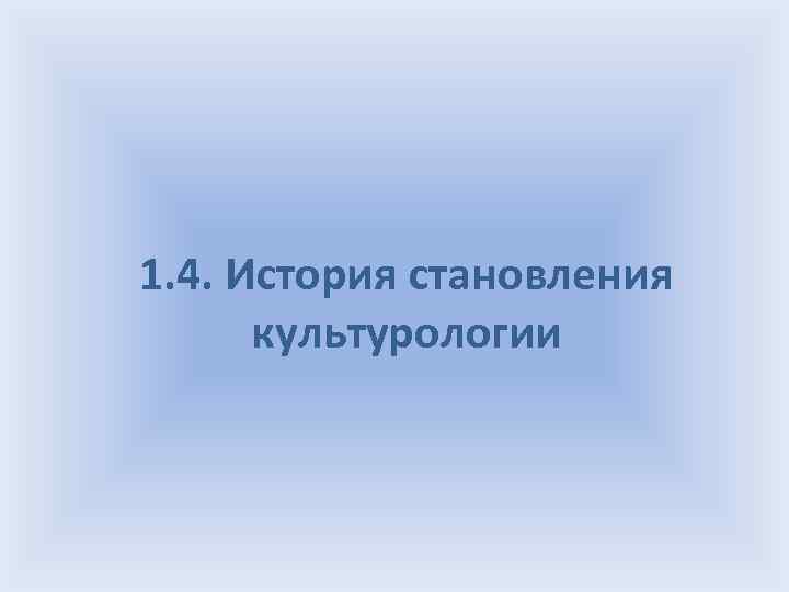 1. 4. История становления культурологии 