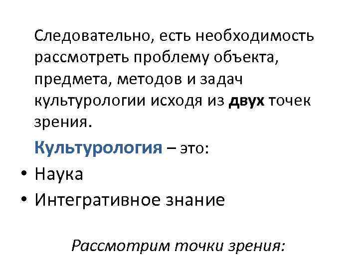 Следовательно, есть необходимость рассмотреть проблему объекта, предмета, методов и задач культурологии исходя из двух