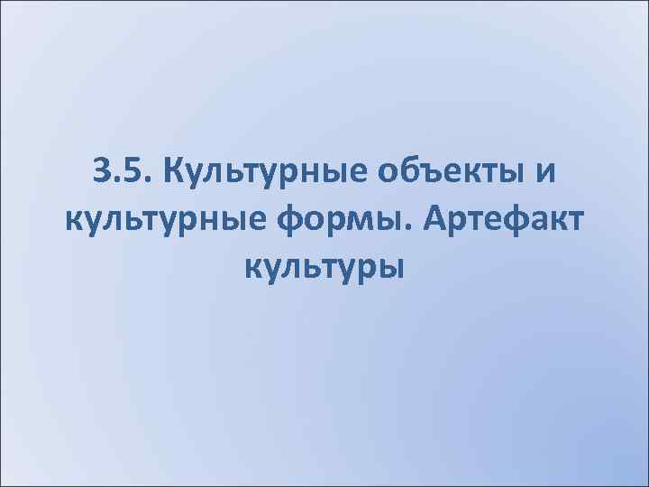 3. 5. Культурные объекты и культурные формы. Артефакт культуры 