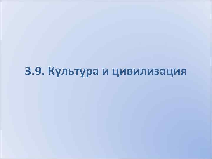 3. 9. Культура и цивилизация 