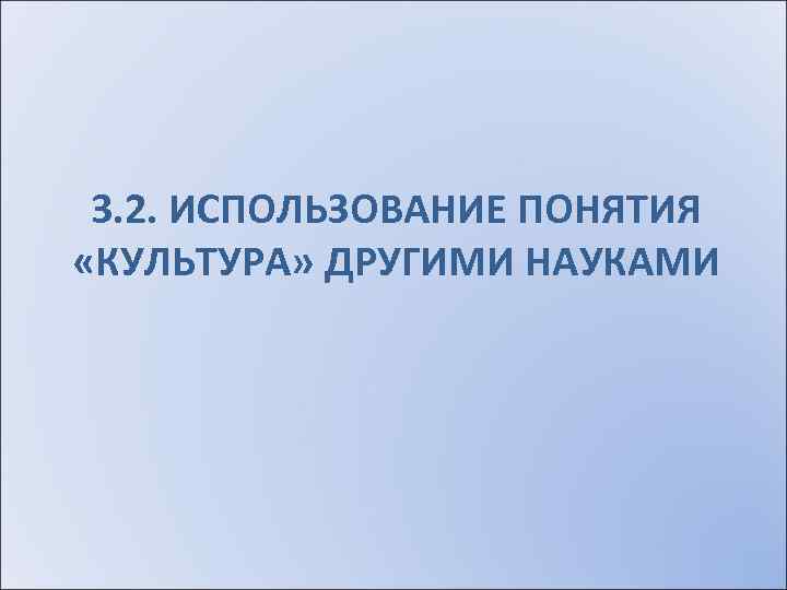 3. 2. ИСПОЛЬЗОВАНИЕ ПОНЯТИЯ «КУЛЬТУРА» ДРУГИМИ НАУКАМИ 