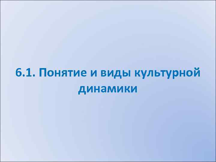 6. 1. Понятие и виды культурной динамики 