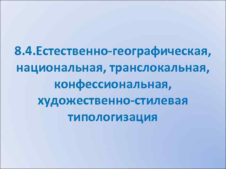 8. 4. Естественно-географическая, национальная, транслокальная, конфессиональная, художественно-стилевая типологизация 