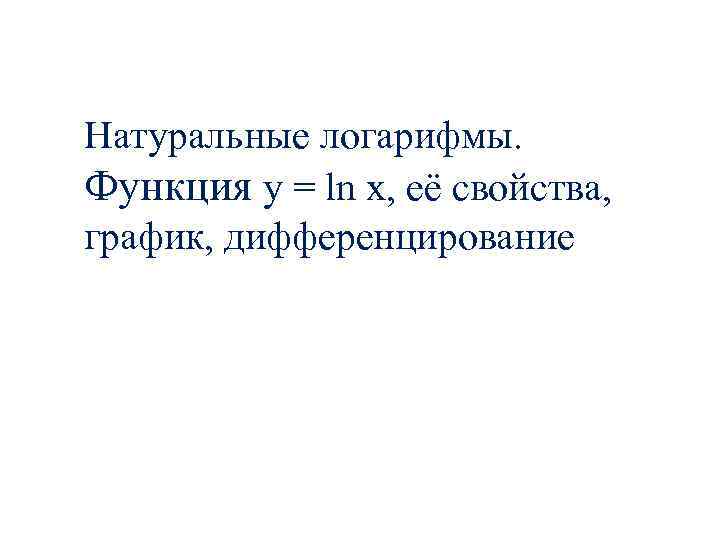 Натуральные логарифмы. Функция y = ln x, её свойства, график, дифференцирование 