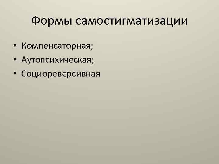 Формы самостигматизации • Компенсаторная; • Аутопсихическая; • Социореверсивная 