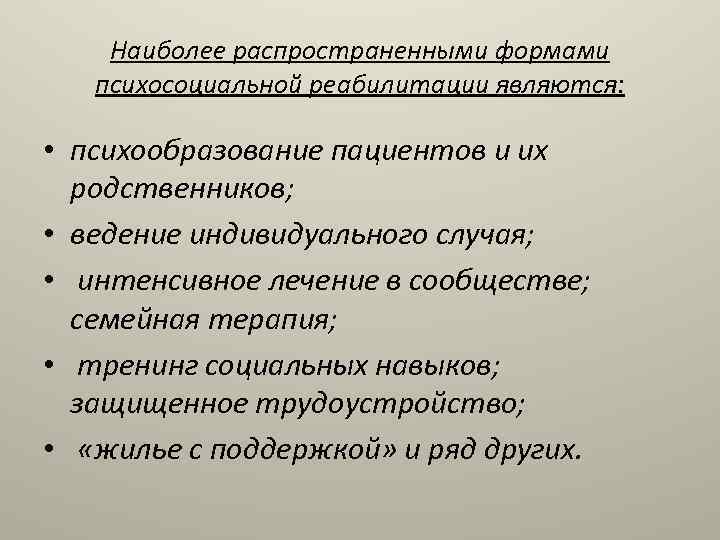 Наиболее распространенными формами психосоциальной реабилитации являются: • психообразование пациентов и их родственников; • ведение