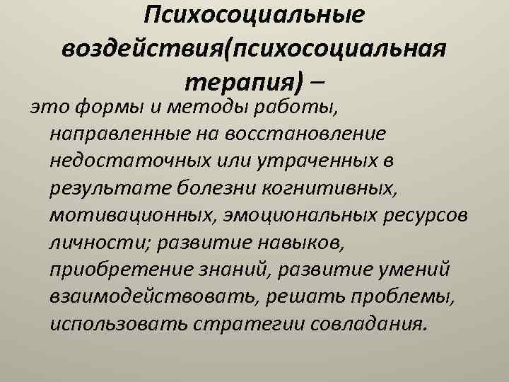 Психосоциальные воздействия(психосоциальная терапия) – это формы и методы работы, направленные на восстановление недостаточных или