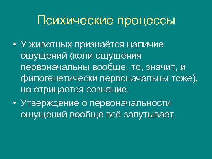 Психические процессы • У животных признаётся наличие ощущений (коли ощущения первоначальны вообще, то, значит,