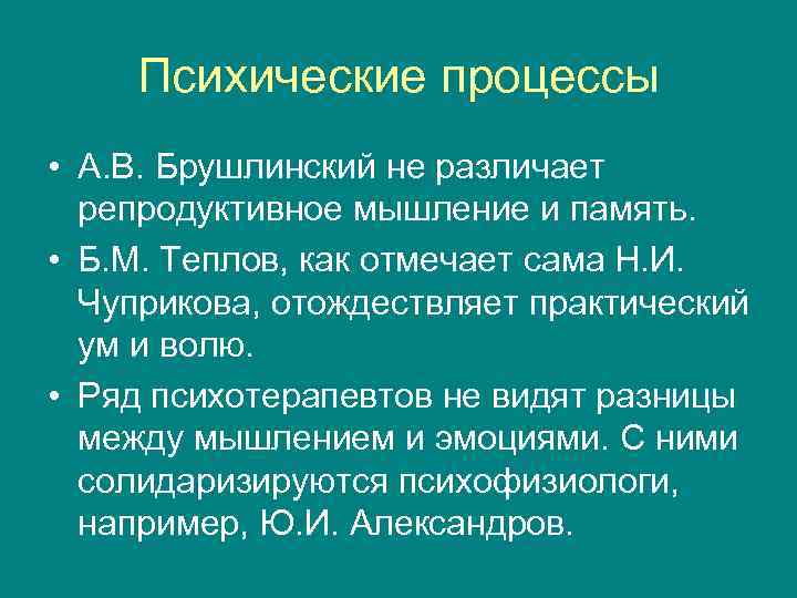 Психические процессы • А. В. Брушлинский не различает репродуктивное мышление и память. • Б.