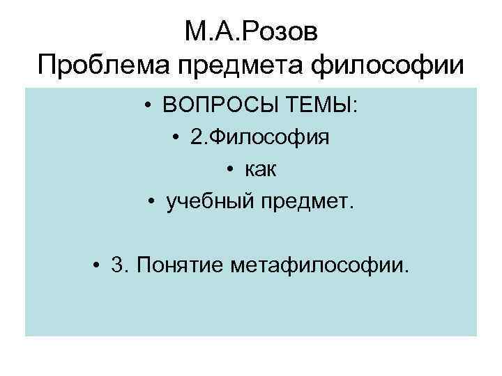 М. А. Розов Проблема предмета философии • ВОПРОСЫ ТЕМЫ: • 2. Философия • как