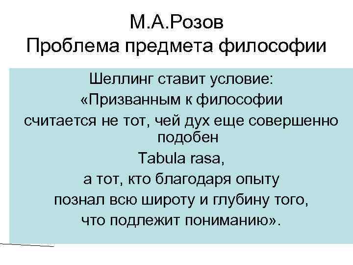 М. А. Розов Проблема предмета философии Шеллинг ставит условие: «Призванным к философии считается не