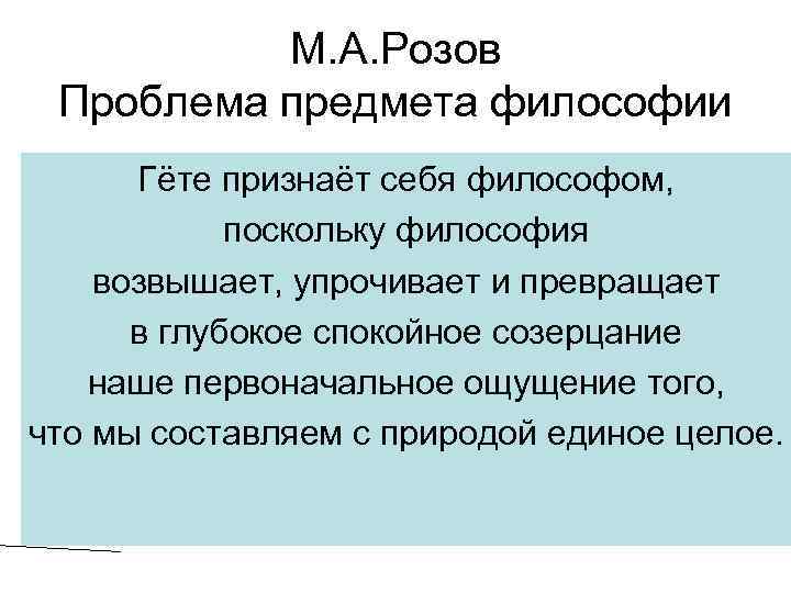 М. А. Розов Проблема предмета философии Гёте признаёт себя философом, поскольку философия возвышает, упрочивает