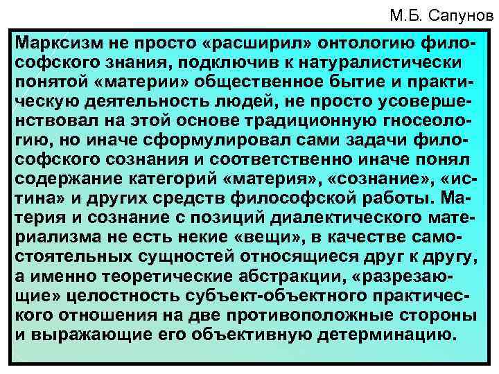 М. Б. Сапунов Марксизм не просто «расширил» онтологию философского знания, подключив к натуралистически понятой