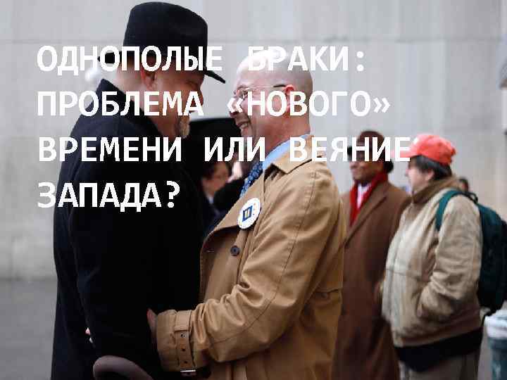 ОДНОПОЛЫЕ БРАКИ: ПРОБЛЕМА «НОВОГО» ВРЕМЕНИ ИЛИ ВЕЯНИЕ ЗАПАДА? 