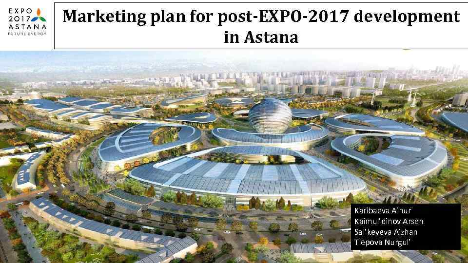 Marketing plan for post-EXPO-2017 development in Astana Karibaeva Ainur Kaimul’dinov Arsen Sal’keyeva Aizhan Tlepova