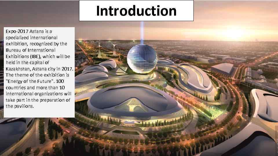 Introduction Expo-2017 Astana is a specialized international exhibition, recognized by the Bureau of International