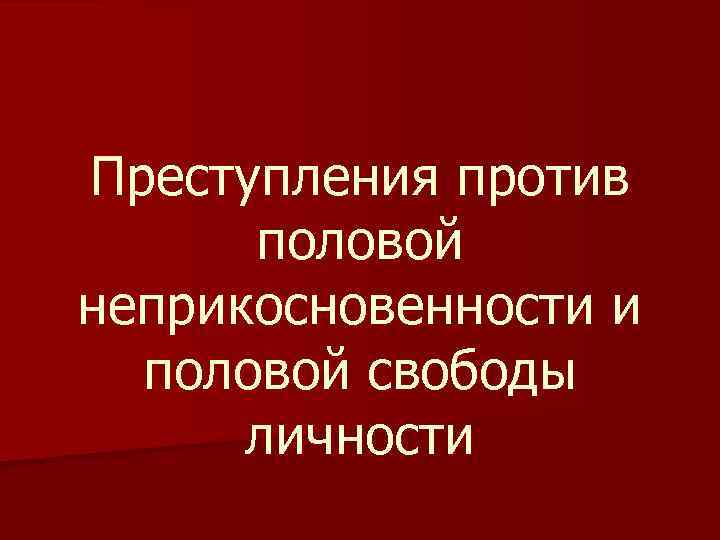 Преступления против половой неприкосновенности и половой свободы личности 